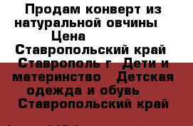 Продам конверт из натуральной овчины. › Цена ­ 1 500 - Ставропольский край, Ставрополь г. Дети и материнство » Детская одежда и обувь   . Ставропольский край